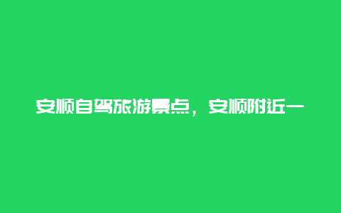 安顺自驾旅游景点，安顺附近一日游景点自驾游