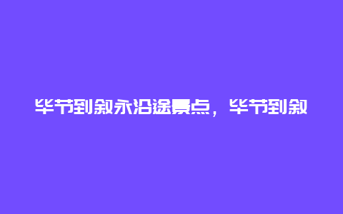 毕节到叙永沿途景点，毕节到叙永有多少公里