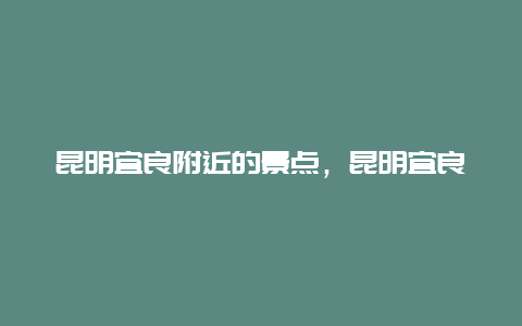 昆明宜良附近的景点，昆明宜良位置