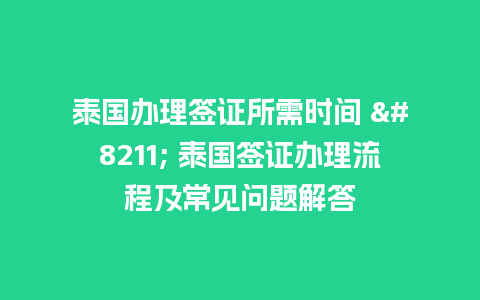 泰国办理签证所需时间 - 泰国签证办理流程及常见问题解答