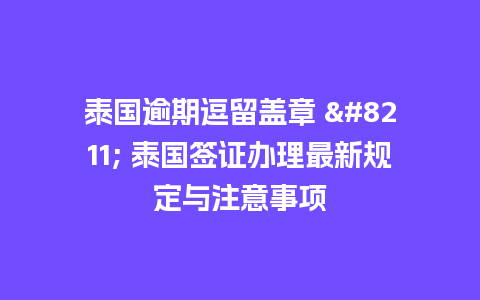 泰国逾期逗留盖章 - 泰国签证办理最新规定与注意事项