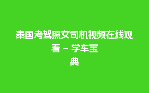 泰国考驾照女司机视频在线观看 - 学车宝典