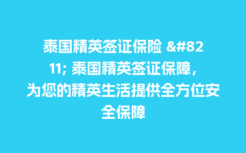 泰国精英签证保险 - 泰国精英签证保障，为您的精英生活提供全方位安全保障