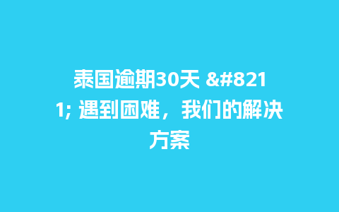 泰国逾期30天 - 遇到困难，我们的解决方案