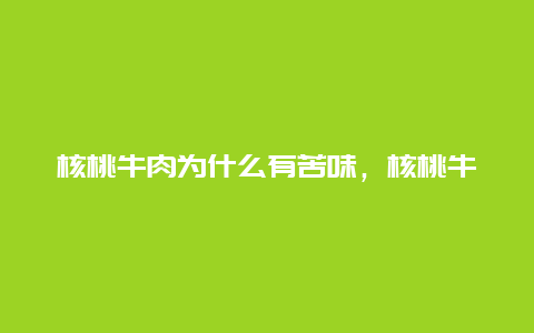 核桃牛肉为什么有苦味，核桃牛肉为什么有苦味呢