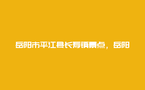 岳阳市平江县长寿镇景点，岳阳市平江县长寿镇景点简介