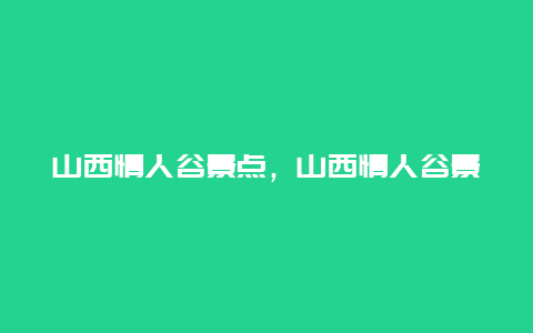 山西情人谷景点，山西情人谷景点在哪里