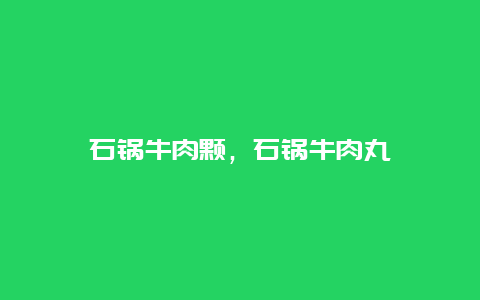 石锅牛肉颗，石锅牛肉丸