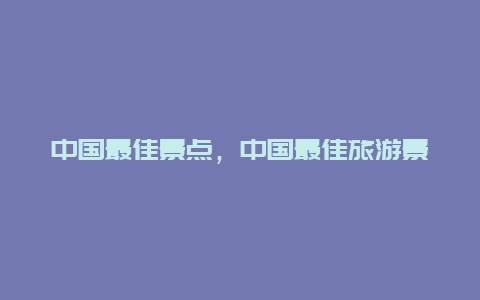 中国最佳景点，中国最佳旅游景点