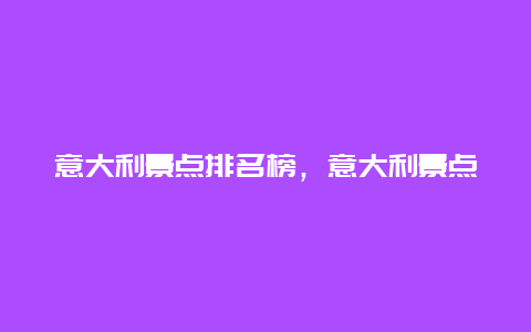 意大利景点排名榜，意大利景点排行榜前十名