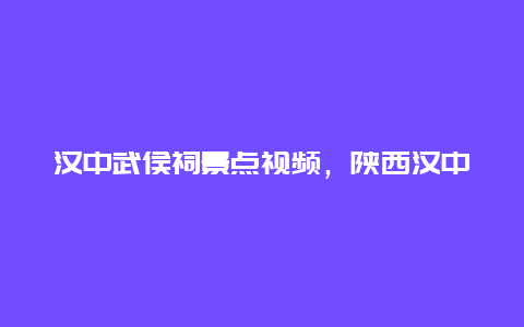 汉中武侯祠景点视频，陕西汉中武侯祠图片