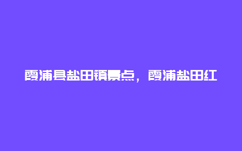 霞浦县盐田镇景点，霞浦盐田红色景点