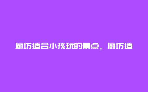 廊坊适合小孩玩的景点，廊坊适合孩子玩的地方