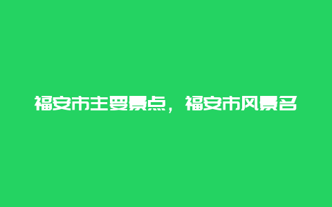 福安市主要景点，福安市风景名胜区有哪些