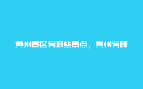 黄州景区有哪些景点，黄州有哪些好玩的景点