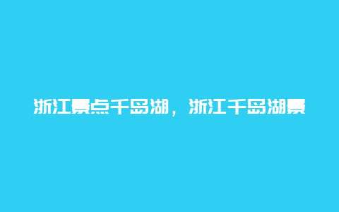 浙江景点千岛湖，浙江千岛湖景点介绍