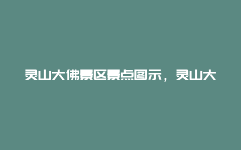 灵山大佛景区景点图示，灵山大佛景区景点图示图片