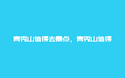 青秀山值得去景点，青秀山值得去景点嘛