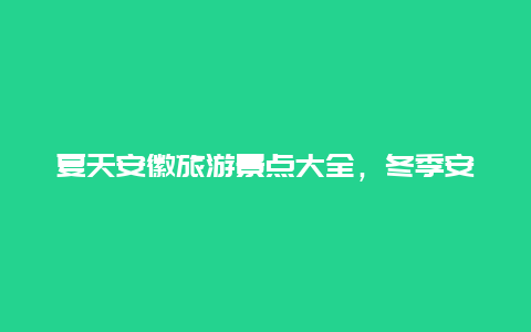 夏天安徽旅游景点大全，冬季安徽必去五大旅游景点