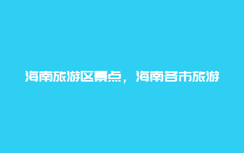 海南旅游区景点，海南各市旅游景点