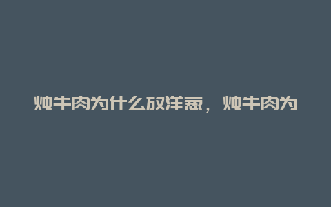 炖牛肉为什么放洋葱，炖牛肉为什么放洋葱好吃