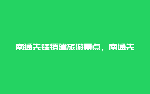 南通先锋镇建旅游景点，南通先锋规划图