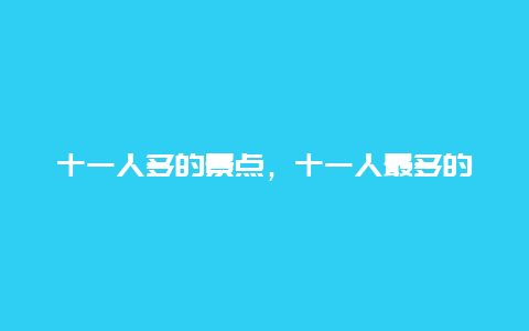 十一人多的景点，十一人最多的景点