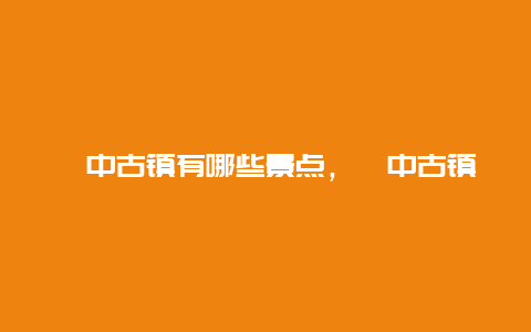 阆中古镇有哪些景点，阆中古镇旅游攻略景点必去