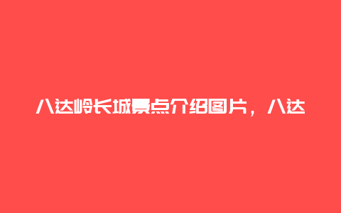 八达岭长城景点介绍图片，八达岭长城旅游景点介绍