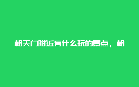 朝天门附近有什么玩的景点，朝天门周围有什么好玩的