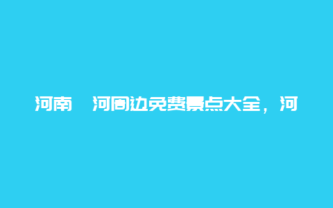 河南漯河周边免费景点大全，河南漯河周边免费景点大全图片