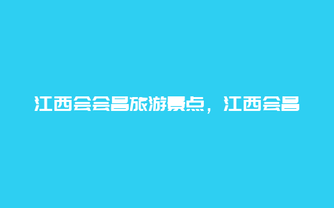 江西会会昌旅游景点，江西会昌旅游景点有哪些