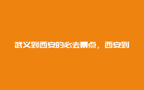 武义到西安的必去景点，西安到武当山沿途有什么景点