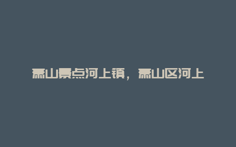 萧山景点河上镇，萧山区河上