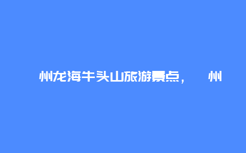 漳州龙海牛头山旅游景点，漳州龙海牛头山旅游景点介绍