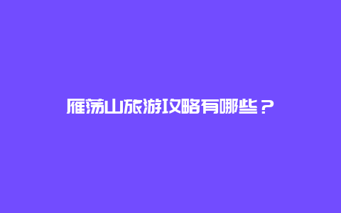 雁荡山旅游攻略有哪些？