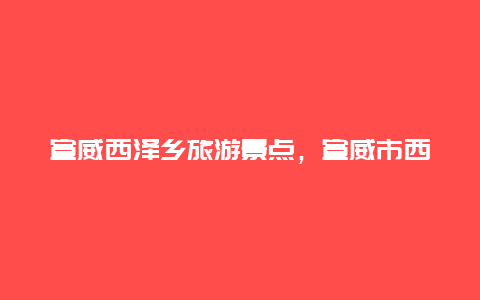 宣威西泽乡旅游景点，宣威市西泽乡旅游景点