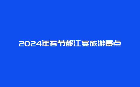 2024年春节都江宴旅游景点，都江宴门票