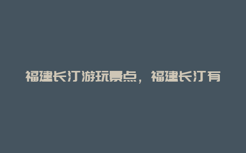 福建长汀游玩景点，福建长汀有哪些景点