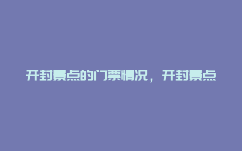 开封景点的门票情况，开封景点的门票情况查询