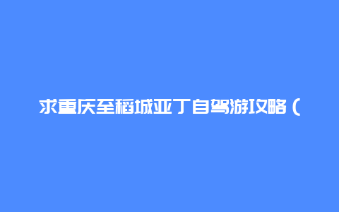 求重庆至稻城亚丁自驾游攻略（详细一点）？