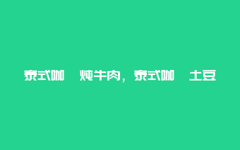 泰式咖喱炖牛肉，泰式咖喱土豆炖牛腩