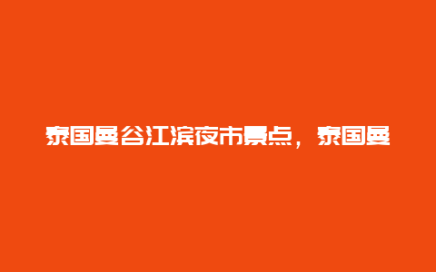 泰国曼谷江滨夜市景点，泰国曼谷最有名的夜市