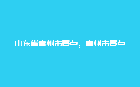 山东省青州市景点，青州市景点介绍