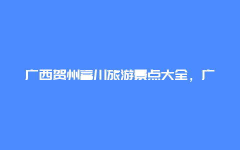 广西贺州富川旅游景点大全，广西贺州富川秀水景点