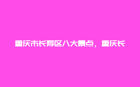 重庆市长寿区八大景点，重庆长寿区十大景点