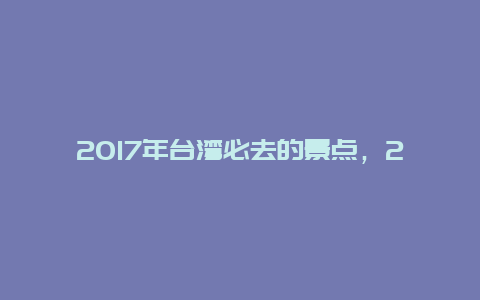 2017年台湾必去的景点，2017年台湾必去的景点图片