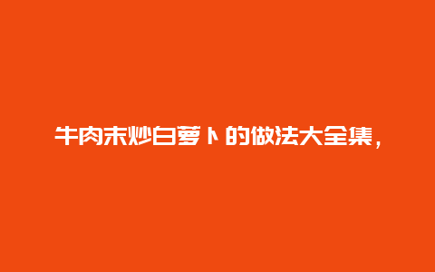 牛肉末炒白萝卜的做法大全集，白萝卜炒肉末的家常做法