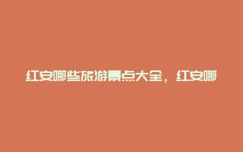 红安哪些旅游景点大全，红安哪些旅游景点大全免费