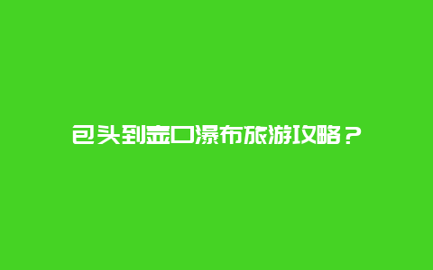 包头到壶口瀑布旅游攻略？